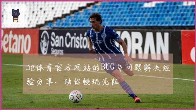 ng体育官方网站的BUG与问题解决经验分享，助你畅玩无阻