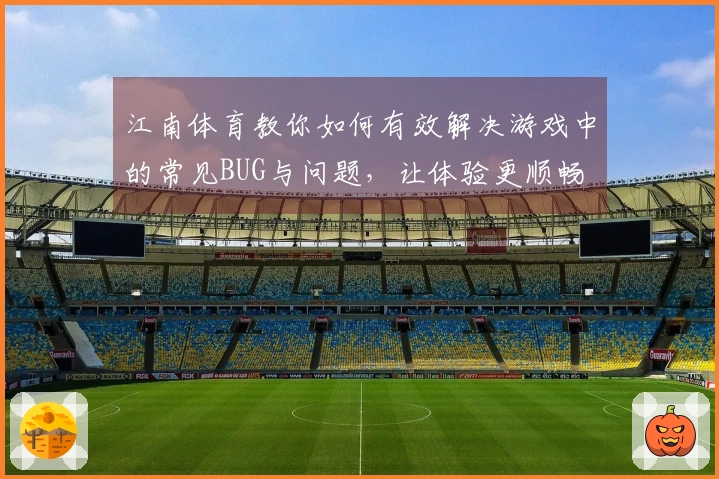 江南体育教你如何有效解决游戏中的常见BUG与问题,让体验更顺畅