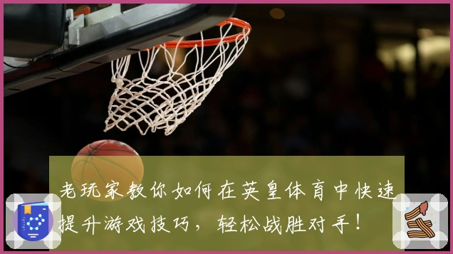 老玩家教你如何在英皇体育中快速提升游戏技巧，轻松战胜对手！