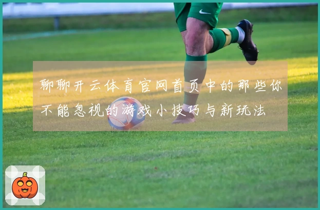 聊聊开云体育官网首页中的那些你不能忽视的游戏小技巧与新玩法