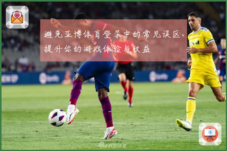避免亚博体育登录中的常见误区，提升你的游戏体验与收益