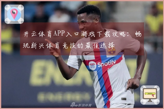 开云体育APP入口游戏下载攻略：畅玩新兴体育竞技的最佳选择
