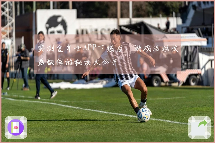 实测金年会APP下载后，游戏活动收益翻倍的秘诀大公开
