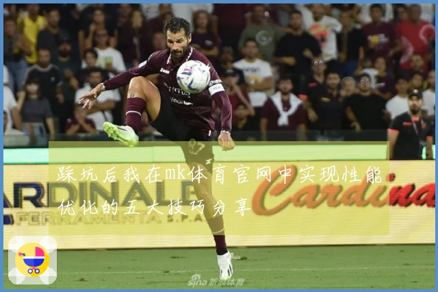踩坑后我在mk体育官网中实现性能优化的五大技巧分享