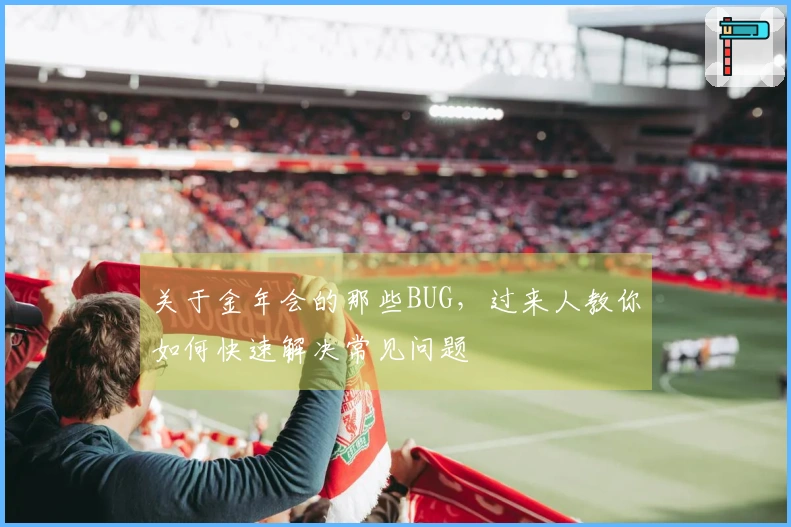 关于金年会的那些BUG，过来人教你如何快速解决常见问题