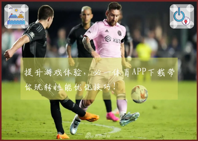 提升游戏体验，必一体育APP下载带你玩转性能优化技巧！