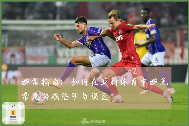 避雷指南：如何在亚新体育中避免常见游戏陷阱与误区