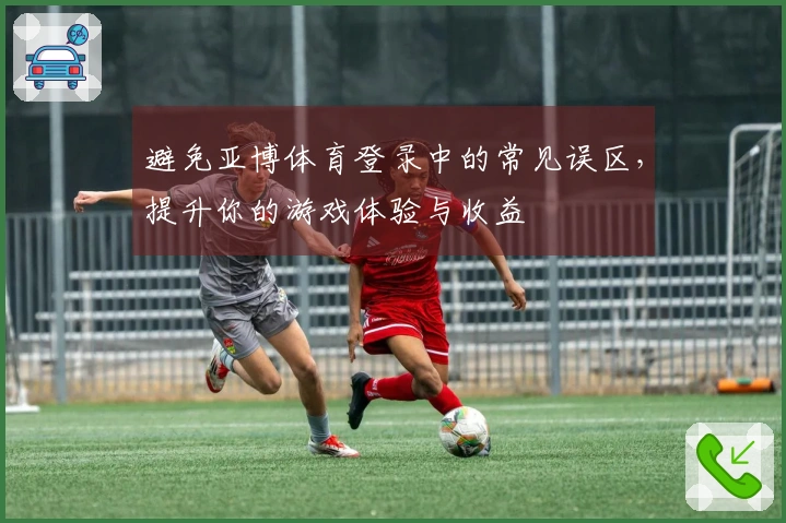 避免亚博体育登录中的常见误区，提升你的游戏体验与收益